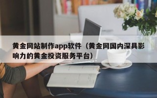 三亚黄金网站制作app软件（黄金网国内深具影响力的黄金投资服务平台）