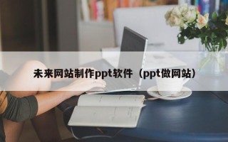 三亚未来网站制作ppt软件（ppt做网站）