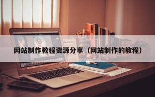 三亚网站制作教程资源分享（网站制作的教程）