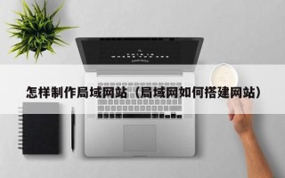 三亚怎样制作局域网站（局域网如何搭建网站）