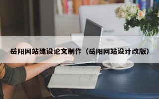 三亚岳阳网站建设论文制作（岳阳网站设计改版）