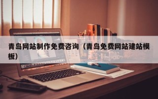 三亚青岛网站制作免费咨询（青岛免费网站建站模板）