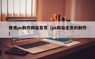 三亚使用ps制作网站首页（ps网站主页的制作）