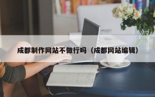 三亚成都制作网站不做行吗（成都网站编辑）