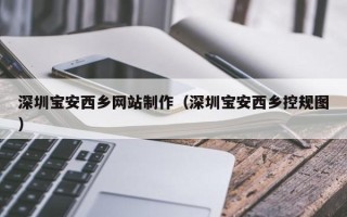 三亚深圳宝安西乡网站制作（深圳宝安西乡控规图）